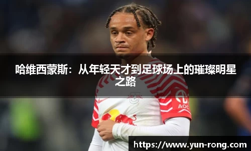 哈维西蒙斯：从年轻天才到足球场上的璀璨明星之路
