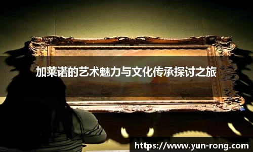 加莱诺的艺术魅力与文化传承探讨之旅
