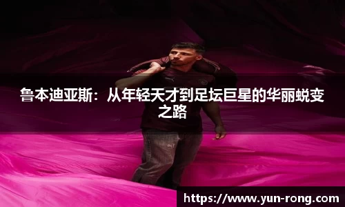 鲁本迪亚斯：从年轻天才到足坛巨星的华丽蜕变之路