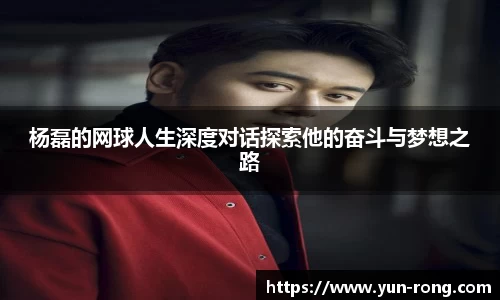 杨磊的网球人生深度对话探索他的奋斗与梦想之路