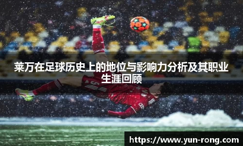 莱万在足球历史上的地位与影响力分析及其职业生涯回顾