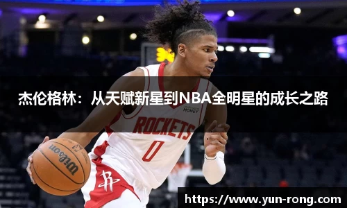 杰伦格林：从天赋新星到NBA全明星的成长之路