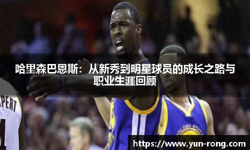 哈里森巴恩斯：从新秀到明星球员的成长之路与职业生涯回顾