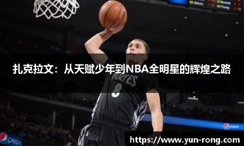 扎克拉文：从天赋少年到NBA全明星的辉煌之路