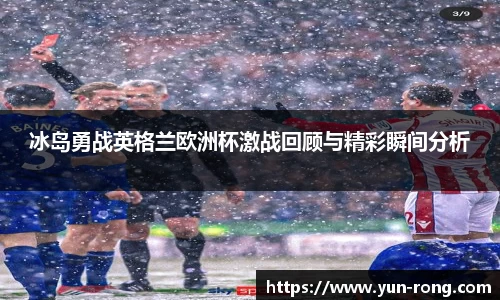 冰岛勇战英格兰欧洲杯激战回顾与精彩瞬间分析